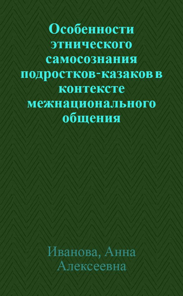 Особенности этнического самосознания подростков-казаков в контексте межнационального общения : Автореф. дис. на соиск. учен. степ. к.психол.н. : Спец. 19.00.07