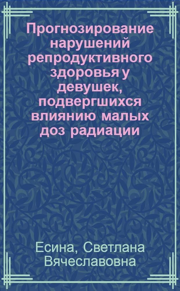 Прогнозирование нарушений репродуктивного здоровья у девушек, подвергшихся влиянию малых доз радиации : Автореф. дис. на соиск. учен. степ. к.м.н. : Спец. 14.00.01