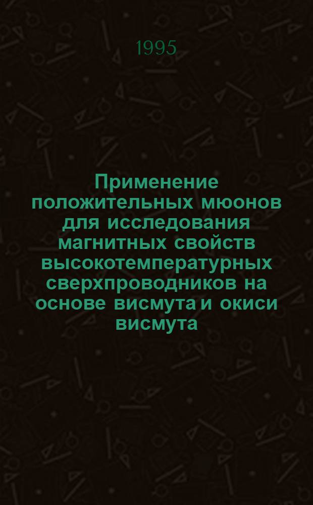 Применение положительных мюонов для исследования магнитных свойств высокотемпературных сверхпроводников на основе висмута и окиси висмута : Автореф. дис. на соиск. учен. степ. к.ф.-м.н. : Спец. 01.04.01