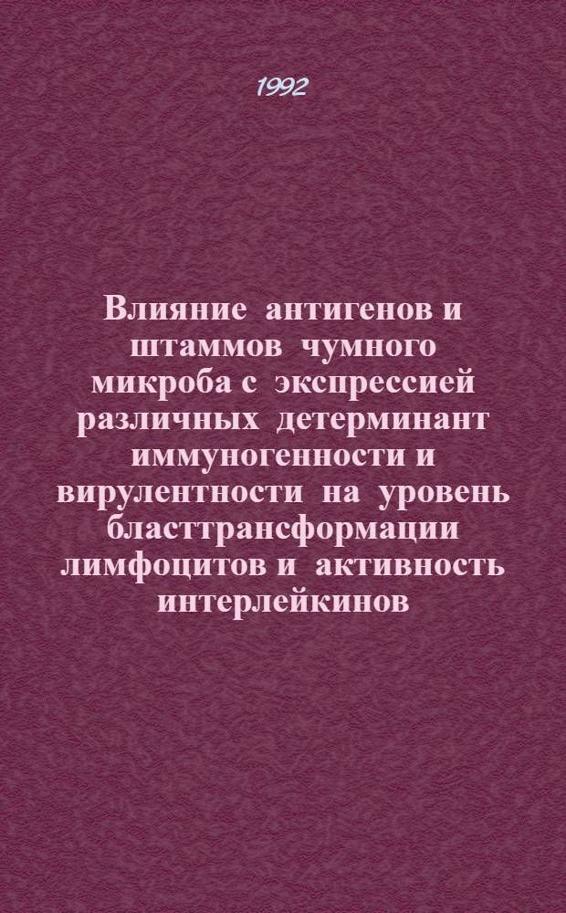 Влияние антигенов и штаммов чумного микроба с экспрессией различных детерминант иммуногенности и вирулентности на уровень бласттрансформации лимфоцитов и активность интерлейкинов (1 и 2) при формировании иммунитета к чуме : Автореф. дис. на соиск. учен. степ. к.б.н. : Спец. 14.00.36