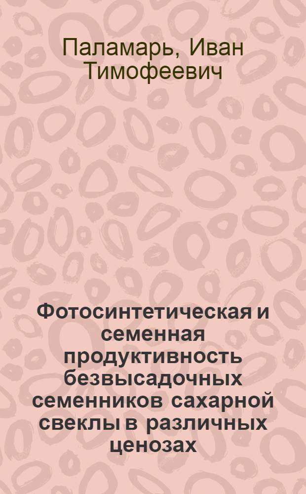 Фотосинтетическая и семенная продуктивность безвысадочных семенников сахарной свеклы в различных ценозах : Автореф. дис. на соиск. учен. степ. к.б.н. : Спец. 03.00.12