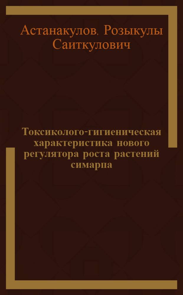 Токсиколого-гигиеническая характеристика нового регулятора роста растений симарпа : Автореф. дис. на соиск. учен. степ. к.м.н. : Спец. 14.00.07