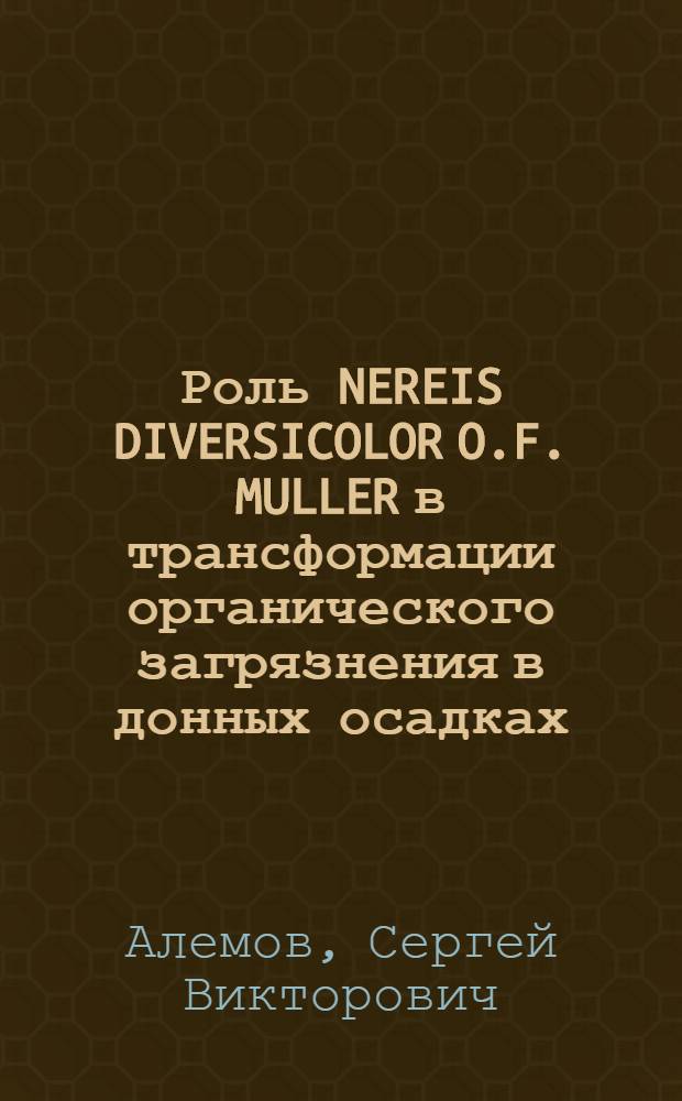 Роль NEREIS DIVERSICOLOR O.F. MULLER в трансформации органического загрязнения в донных осадках : Автореф. дис. на соиск. учен. степ. к.б.н. : Спец. 03.00.18