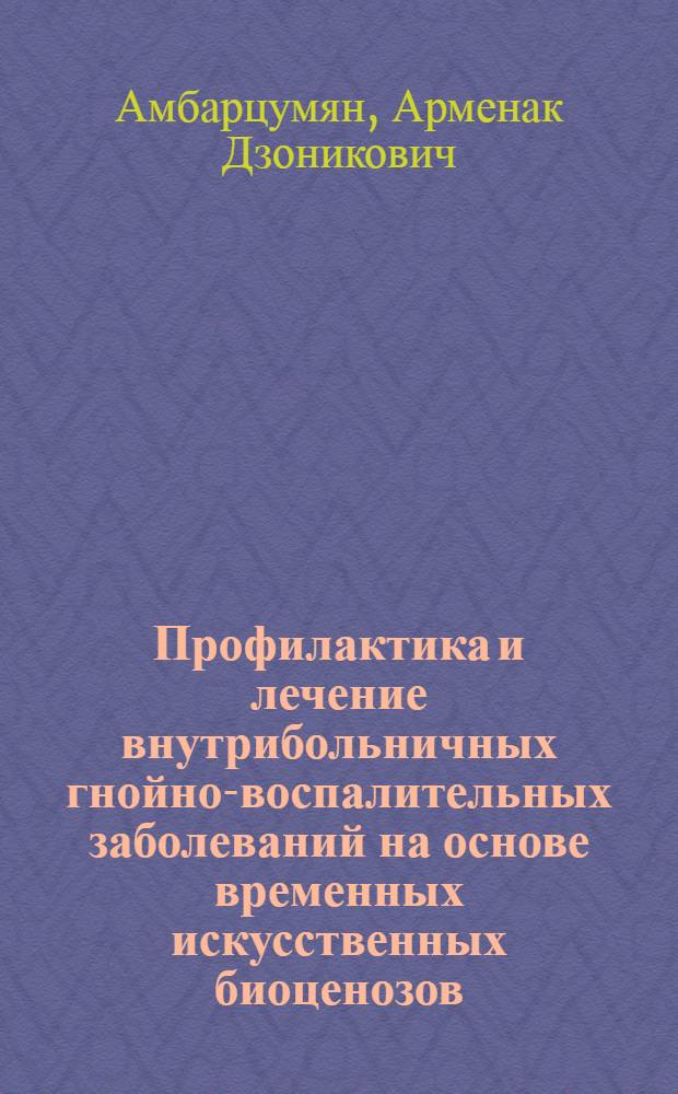 Профилактика и лечение внутрибольничных гнойно-воспалительных заболеваний на основе временных искусственных биоценозов : Автореф. дис. на соиск. учен. степ. д.м.н. : Спец. 14.00.27