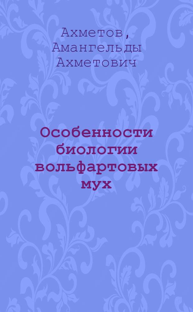 Особенности биологии вольфартовых мух (DIPTERA, SARCOPHAGIDAE) в Казахстане : Автореф. дис. на соиск. учен. степ. к.б.н. : Спец. 03.00.19