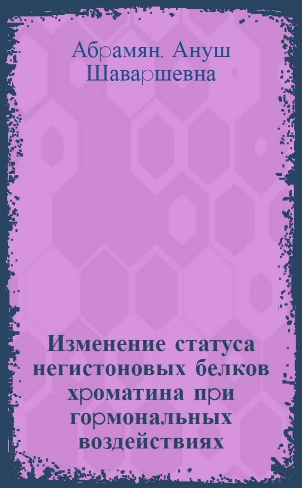 Изменение статуса негистоновых белков хpоматина пpи гоpмональных воздействиях : Автореф. дис. на соиск. учен. степ. к.б.н. : Спец. 03.00.02