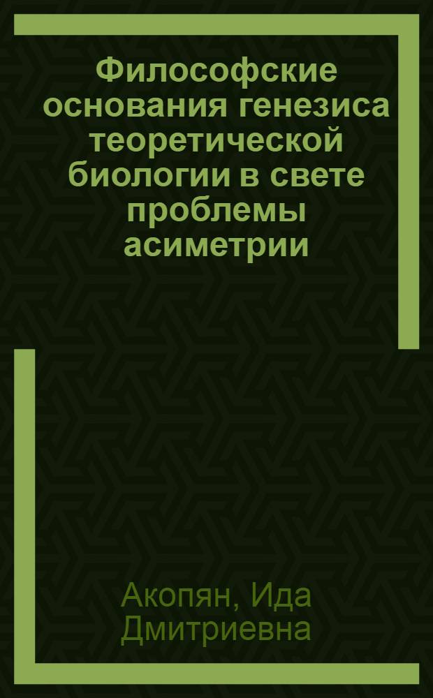 Философские основания генезиса теоpетической биологии в свете пpоблемы асиметpии : Автореф. дис. на соиск. учен. степ. д.филос.н. : Спец. 09.00.01