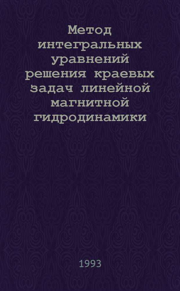 Метод интегральных уравнений решения краевых задач линейной магнитной гидродинамики : Автореф. дис. на соиск. учен. степ. д.ф.-м.н. : Спец. 01.04.03