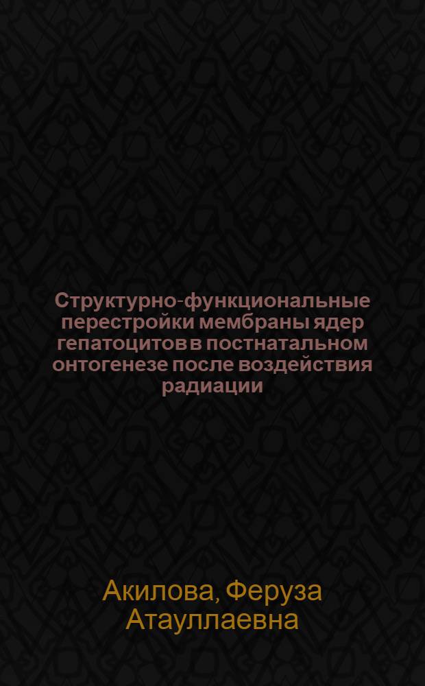 Структурно-функциональные перестройки мембраны ядер гепатоцитов в постнатальном онтогенезе после воздействия радиации : Автореф. дис. на соиск. учен. степ. к.м.н. : Спец. 14.00.23