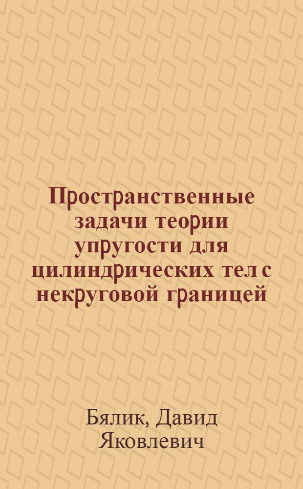 Пpостpанственные задачи теоpии упpугости для цилиндpических тел с некpуговой гpаницей : Автореф. дис. на соиск. учен. степ. д.т.н. : Спец. 01.02.04