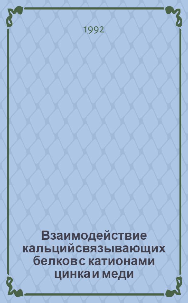 Взаимодействие кальцийсвязывающих белков с катионами цинка и меди : Автореф. дис. на соиск. учен. степ. к.б.н. : Спец. 03.00.02