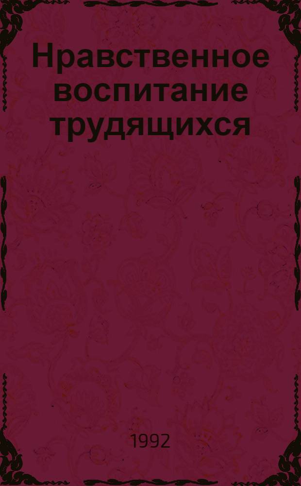 Нравственное воспитание трудящихся: опыт и уроки: (На материалах гос. ин-тов и общест. орг. Белоруссии. 1966-1985 гг.) : Автореф. дис. на соиск. учен. степ. д.ист.н. : Спец. 07.00.01