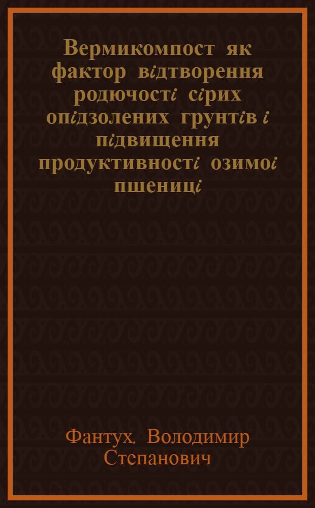 Вермикомпост як фактор вiдтворення родючостi сiрих опiдзолених грунтiв i пiдвищення продуктивностi озимоi пшеницi : Автореф. дис. на соиск. учен. степ. к.с.-х.н. : Спец. 06.01.01
