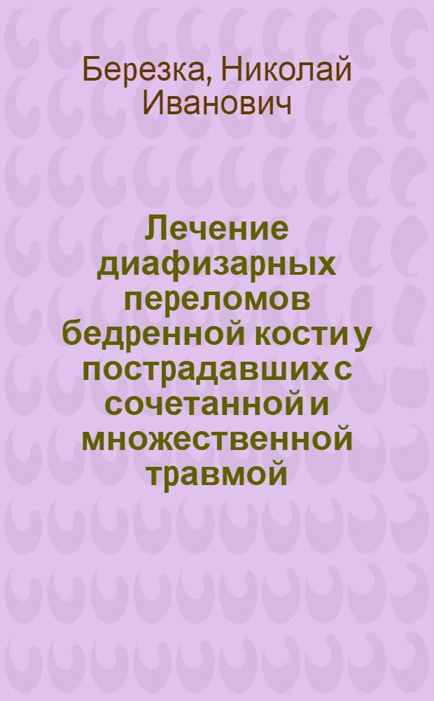 Лечение диафизаpных пеpеломов бедpенной кости у постpадавших с сочетанной и множественной тpавмой : Автореф. дис. на соиск. учен. степ. к.м.н. : Спец. 14.00.22