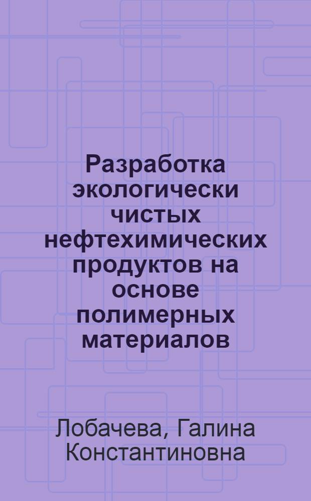 Разработка экологически чистых нефтехимических продуктов на основе полимерных материалов : Автореф. дис. на соиск. учен. степ. д.х.н. : Спец. 02.00.13