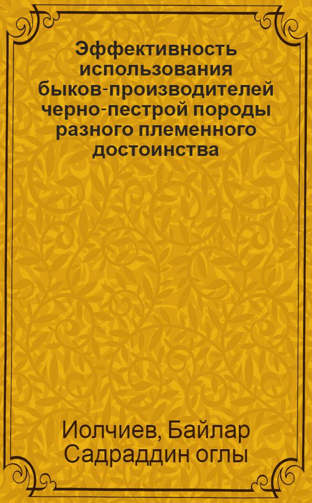 Эффективность использования быков-производителей черно-пестрой породы разного племенного достоинства : Автореф. дис. на соиск. учен. степ. к.с.-х.н. : Спец. 06.02.01
