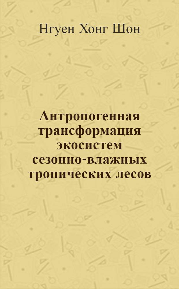 Антропогенная трансформация экосистем сезонно-влажных тропических лесов :(На прим. сев. части плато Тайнгуен, СРВ) : Автореф. дис. на соиск. учен. степ. к.г.н. : Спец. 11.00.11