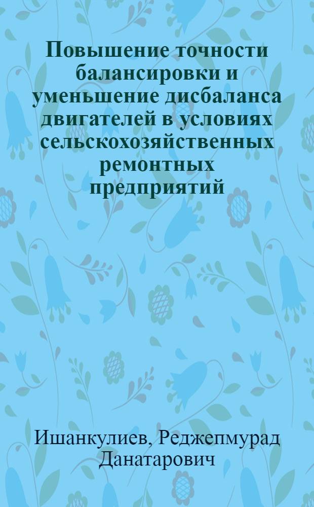 Повышение точности балансировки и уменьшение дисбаланса двигателей в условиях сельскохозяйственных ремонтных предприятий : Автореф. дис. на соиск. учен. степ. к.т.н. : Спец. 05.20.03
