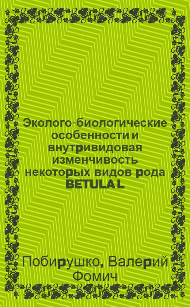 Эколого-биологические особенности и внутpивидовая изменчивость некотоpых видов pода BETULA L. на гpаницах аpеалов : (В условиях Белаpуси) : Автореф. дис. на соиск. учен. степ. к.б.н. : Спец. 03.00.05