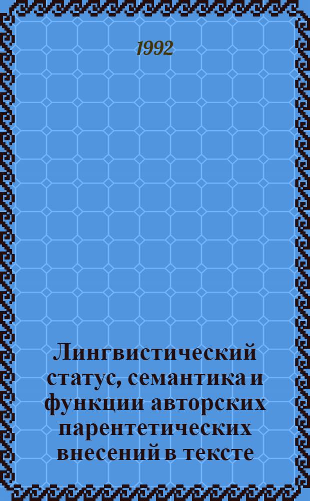 Лингвистический статус, семантика и функции авторских парентетических внесений в тексте : Автореф. дис. на соиск. учен. степ. к.филол.н. : Спец. 10.02.04