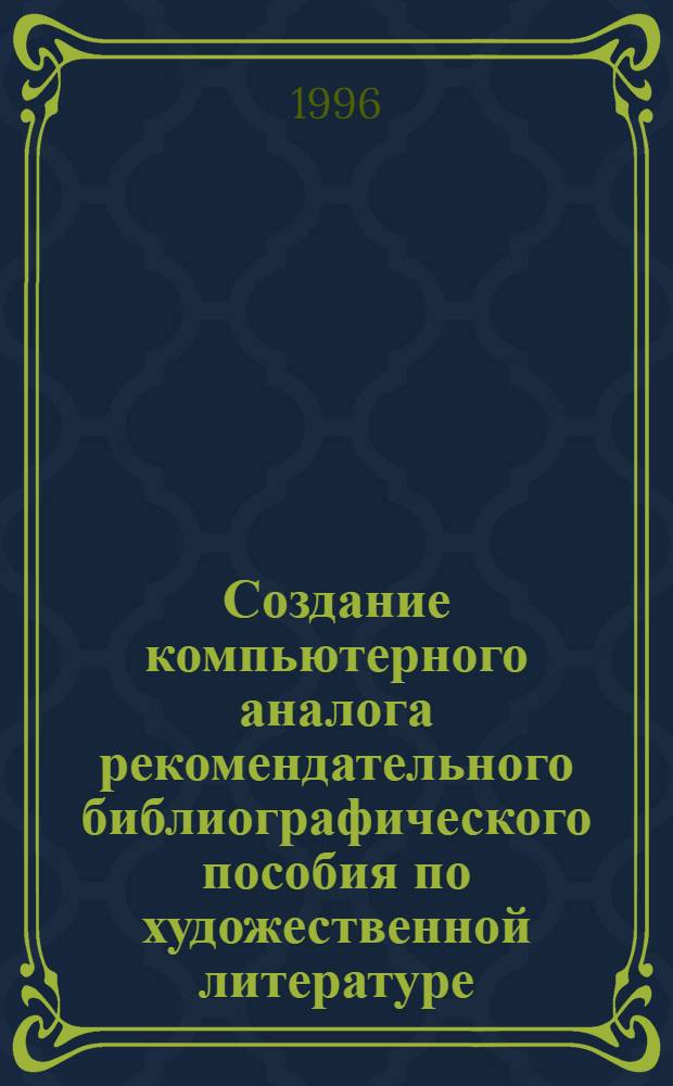 Создание компьютерного аналога рекомендательного библиографического пособия по художественной литературе :(Вопр. теории и методологии) : Автореф. дис. на соиск. учен. степ. к.п.н. : Спец. 05.25.03