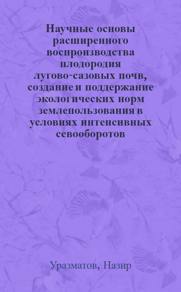 Научные основы расширенного воспроизводства плодородия лугово-сазовых почв, создание и поддержание экологических норм землепользования в условиях интенсивных севооборотов : Автореф. дис. на соиск. учен. степ. д.с.-х.н. : Спец. 06.01.01