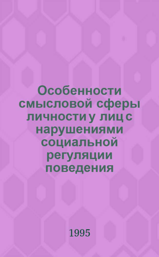 Особенности смысловой сферы личности у лиц с нарушениями социальной регуляции поведения : Автореф. дис. на соиск. учен. степ. к.психол.н. : Спец. 19.00.01