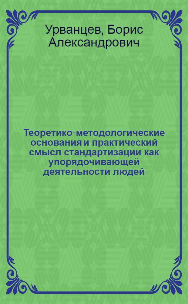 Теоретико-методологические основания и практический смысл стандартизации как упорядочивающей деятельности людей : Автореф. дис. на соиск. учен. степ. д.филос.н. : Спец. 09.00.01