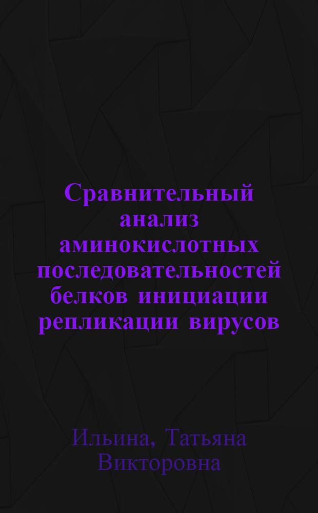 Сравнительный анализ аминокислотных последовательностей белков инициации репликации вирусов, бактериофагов и бактерий : Автореф. дис. на соиск. учен. степ. к.б.н. : Спец. 03.00.03