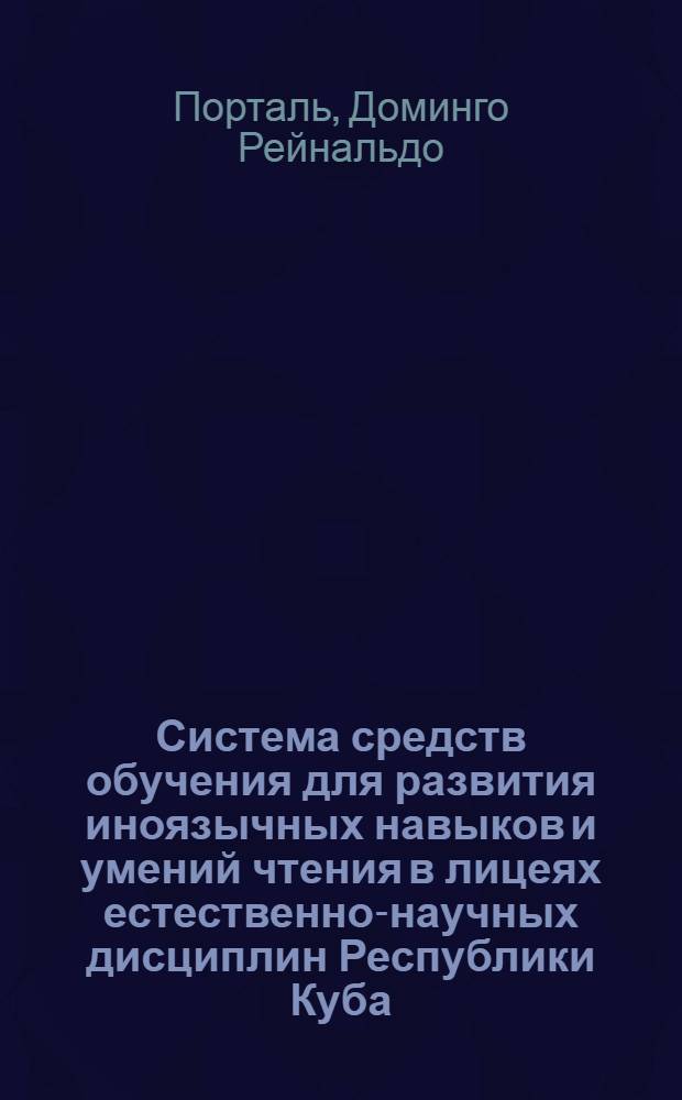 Система средств обучения для развития иноязычных навыков и умений чтения в лицеях естественно-научных дисциплин Республики Куба: (На прим. рус. яз. как второго иностpан.) : Автореф. дис. на соиск. учен. степ. к.п.н. : Спец. 13.00.02
