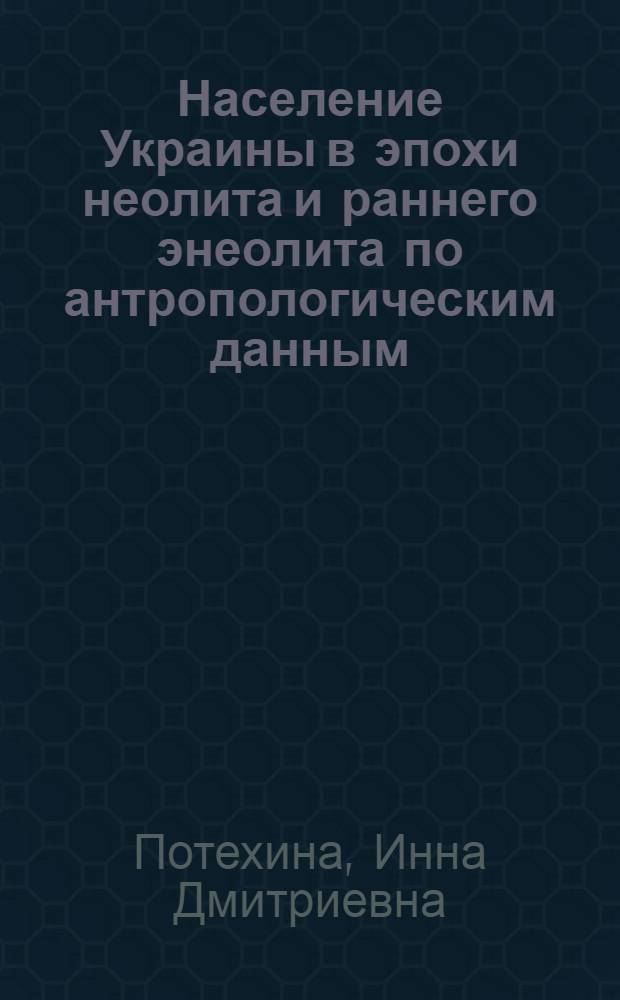 Население Украины в эпохи неолита и раннего энеолита по антропологическим данным (конец V-начало 111 тыс. до н. э.) : Автореф. дис. на соиск. учен. степ. к.ист.н. : Спец. 07.00.06