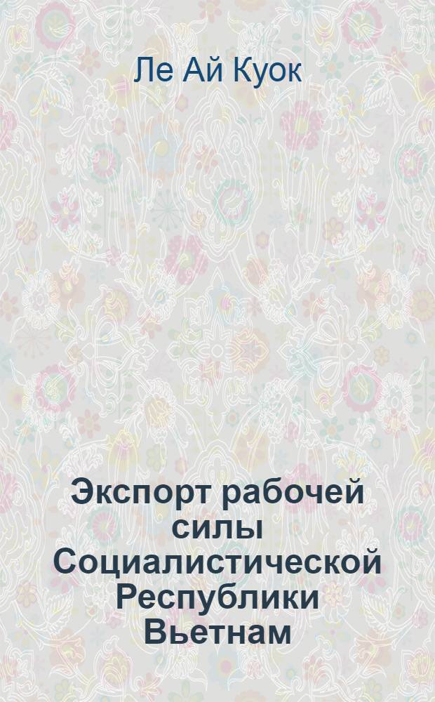 Экспорт рабочей силы Социалистической Республики Вьетнам : Автореф. дис. на соиск. учен. степ. к.э.н. : Спец. 08.00.14