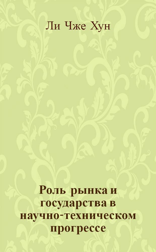 Роль рынка и государства в научно-техническом прогрессе : Автореф. дис. на соиск. учен. степ. к.э.н. : Спец. 08.00.29