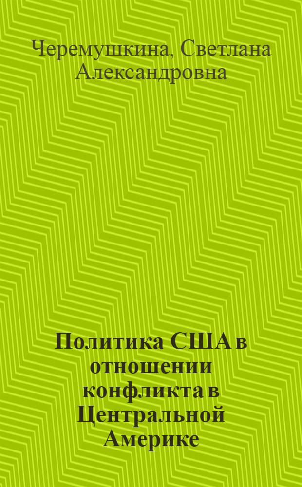 Политика США в отношении конфликта в Центральной Америке (1979-1990 гг.) : Автореф. дис. на соиск. учен. степ. к.полит.н. : Спец. 23.00.04