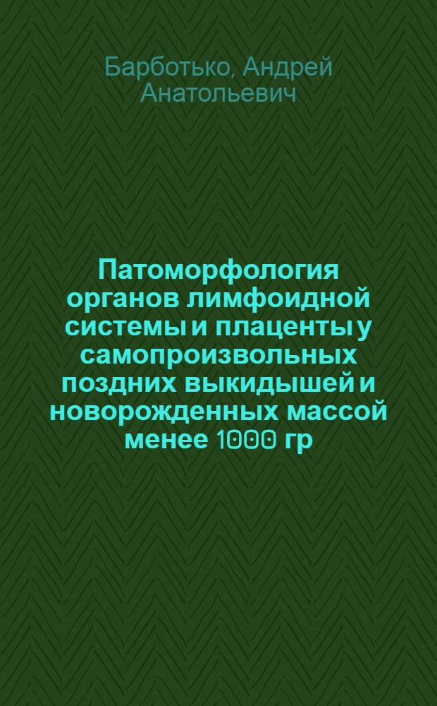 Патоморфология органов лимфоидной системы и плаценты у самопроизвольных поздних выкидышей и новорожденных массой менее 1000 гр : Автореф. дис. на соиск. учен. степ. к.м.н. : Спец. 14.00.15