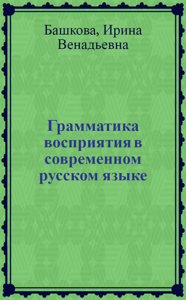 Грамматика восприятия в современном русском языке : Автореф. дис. на соиск. учен. степ. к.филол.н. : Спец. 10.02.01