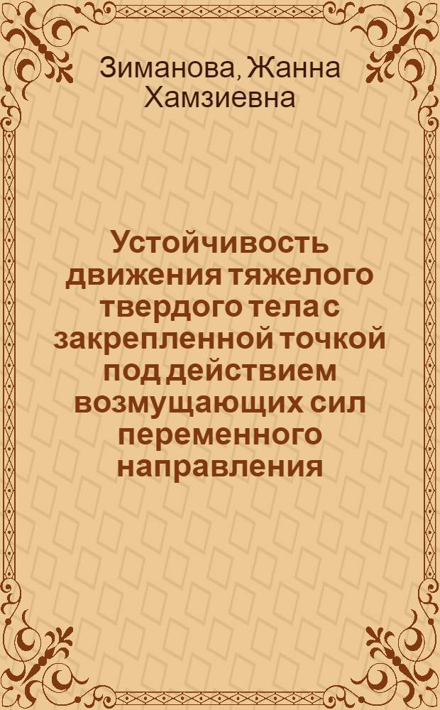 Устойчивость движения тяжелого твердого тела с закрепленной точкой под действием возмущающих сил переменного направления : Автореф. дис. на соиск. учен. степ. к.ф.-м.н. : Спец. 01.02.01