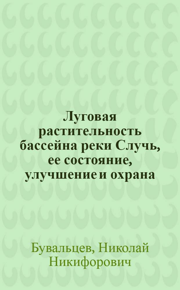 Луговая растительность бассейна реки Случь, ее состояние, улучшение и охрана : Автореф. дис. на соиск. учен. степ. к.б.н. : Спец. 03.00.05