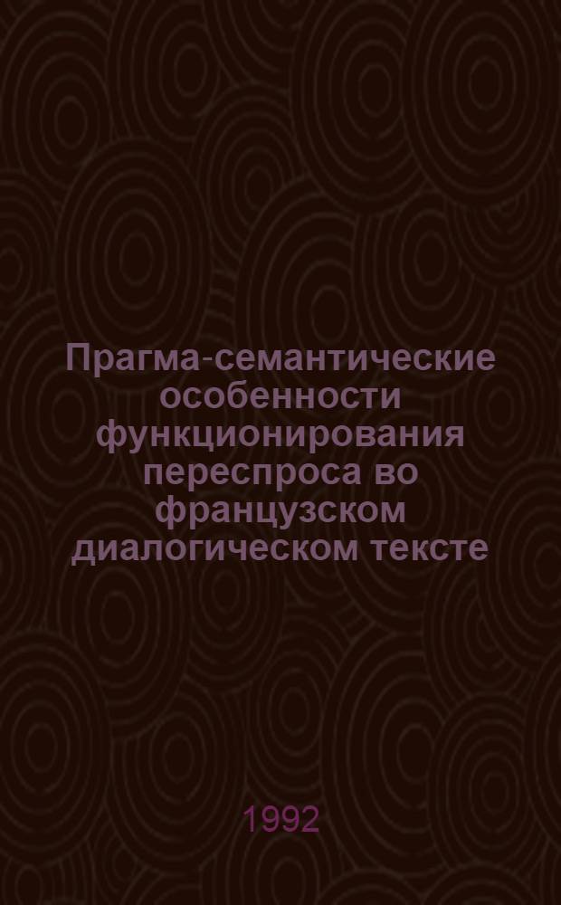 Прагма-семантические особенности функционирования переспроса во французском диалогическом тексте : Автореф. дис. на соиск. учен. степ. к.филол.н. : Спец. 10.02.05
