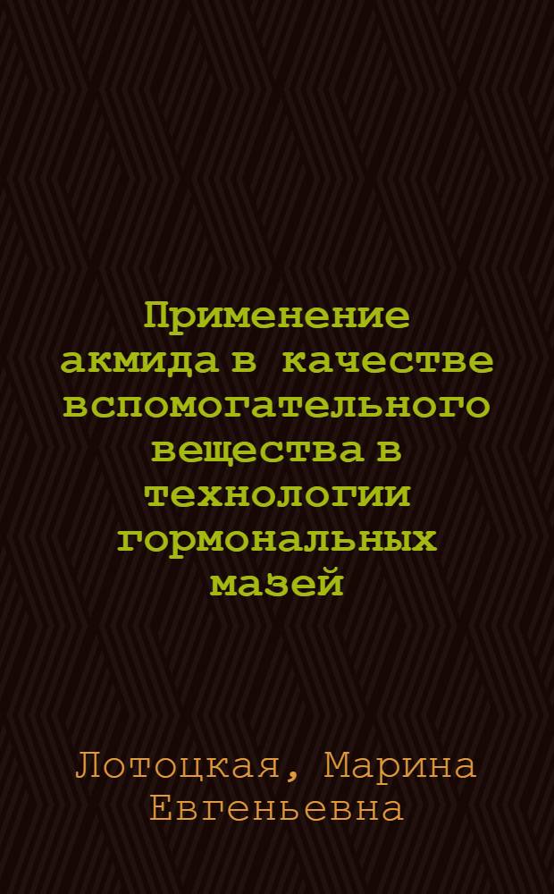 Применение акмида в качестве вспомогательного вещества в технологии гормональных мазей : Автореф. дис. на соиск. учен. степ. к.фаpм.н. : Спец. 15.00.01