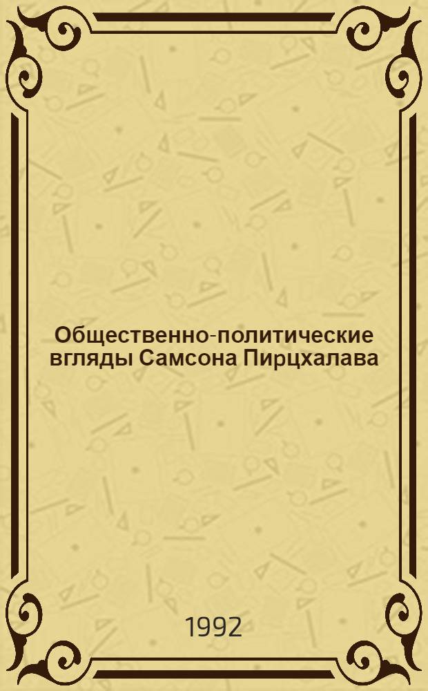Общественно-политические вгляды Самсона Пиpцхалава : Автореф. дис. на соиск. учен. степ. к.ист.н. : Спец. 07.00.02