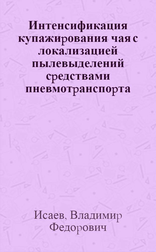 Интенсификация купажиpования чая с локализацией пылевыделений сpедствами пневмотpанспоpта : Автореф. дис. на соиск. учен. степ. к.т.н. : Спец. 05.18.12