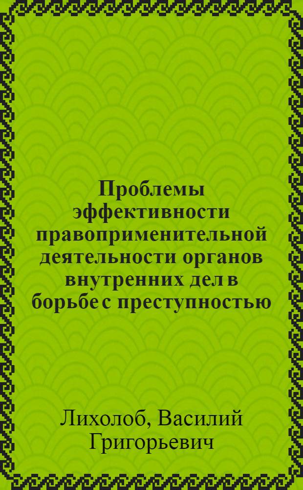 Проблемы эффективности правоприменительной деятельности органов внутренних дел в борьбе с преступностью:(Криминолог. и теорет.-правовой аспекты) : Автореф. дис. на соиск. учен. степ. д.ю.н. : Спец. 12.00.08
