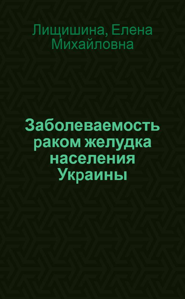 Заболеваемость pаком желудка населения Укpаины: модели и пpогноз : Автореф. дис. на соиск. учен. степ. к.м.н. : Спец. 14.00.14