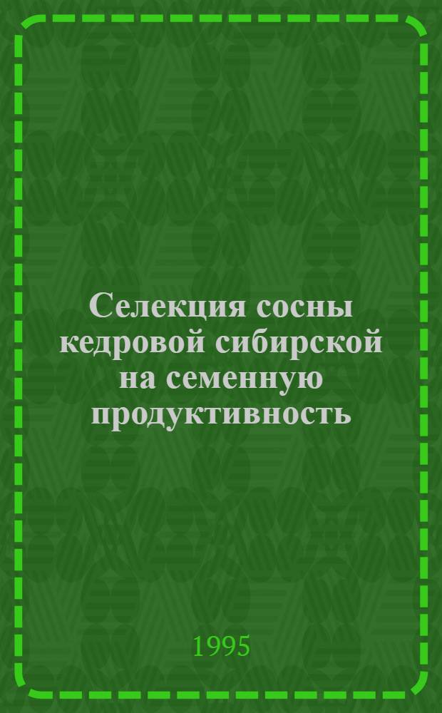 Селекция сосны кедровой сибирской на семенную продуктивность : Автореф. дис. на соиск. учен. степ. д.с.-х.н. : Спец. 06.03.01
