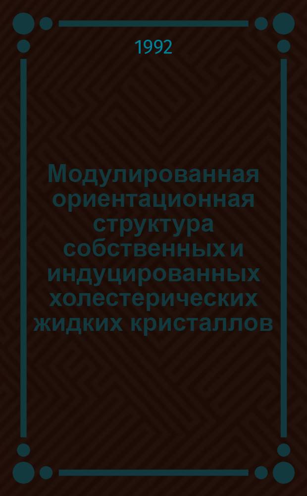 Модулированная ориентационная структура собственных и индуцированных холестерических жидких кристаллов : Автореф. дис. на соиск. учен. степ. д.ф.-м.н. : Спец. 01.04.07