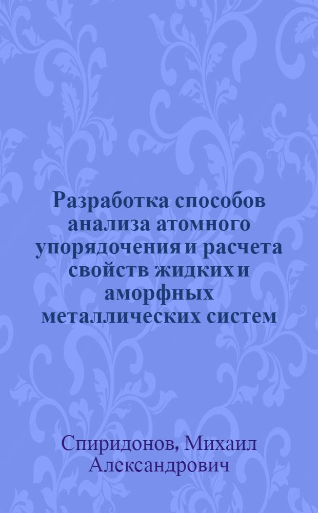 Разработка способов анализа атомного упорядочения и расчета свойств жидких и аморфных металлических систем : Автореф. дис. на соиск. учен. степ. д.х.н. : Спец. 02.00.04