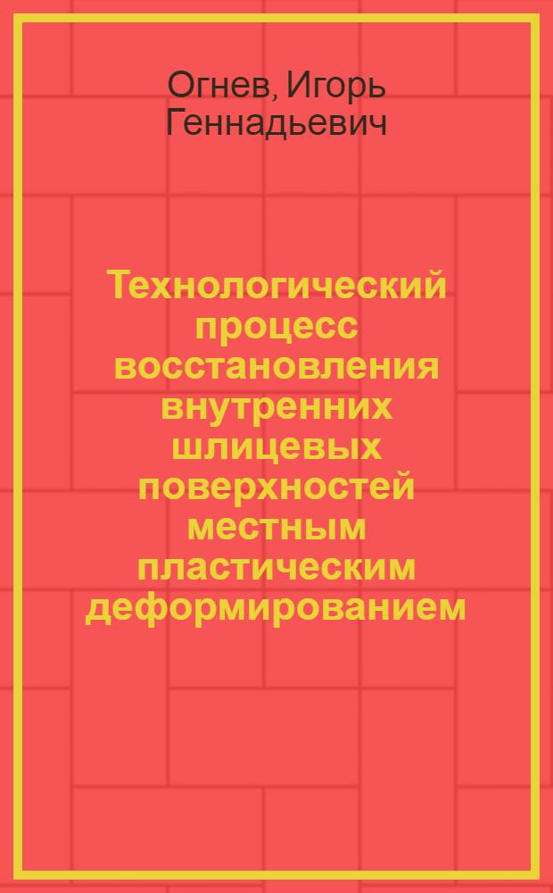 Технологический процесс восстановления внутренних шлицевых поверхностей местным пластическим деформированием: (На прим. шлицевой ступицы ведомого диска сцепления дизеля А-41) : Автореф. дис. на соиск. учен. степ. к.т.н. : Спец. 05.20.03