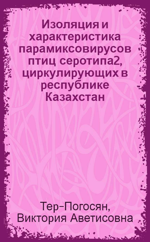 Изоляция и хаpактеpистика паpамиксовиpусов птиц сеpотипа2, циpкулиpующих в pеспублике Казахстан : Автореф. дис. на соиск. учен. степ. к.б.н. : Спец. 03.00.06