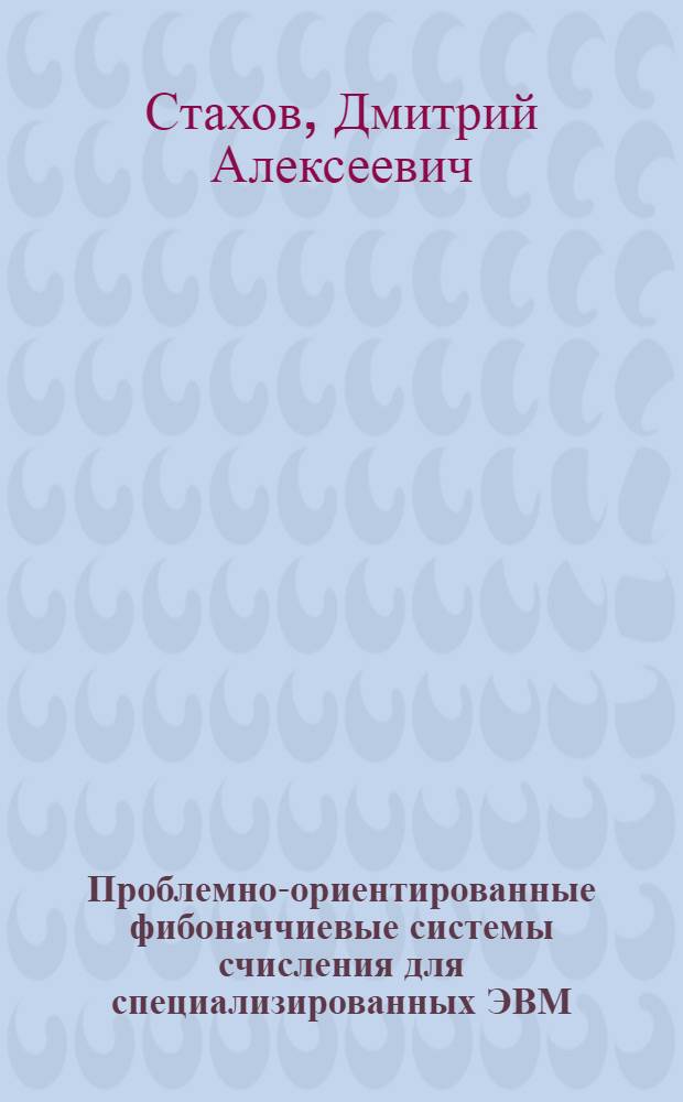 Проблемно-ориентированные фибоначчиевые системы счисления для специализированных ЭВМ : Автореф. дис. на соиск. учен. степ. к.т.н. : Спец. 05.13.13